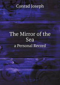 The Works of Joseph Conrad: The Mirror of the Sea. a Personal Record