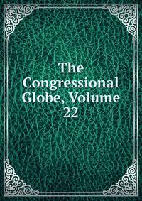 The Congressional Globe, Volume 22