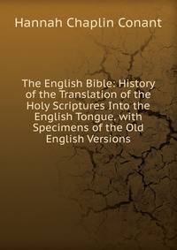 The English Bible: History of the Translation of the Holy Scriptures Into the English Tongue. with Specimens of the Old English Versions