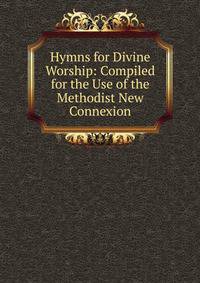 Hymns for Divine Worship: Compiled for the Use of the Methodist New Connexion