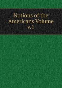 Notions of the Americans Volume v.1