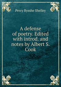 A defense of poetry. Edited with introd. and notes by Albert S. Cook