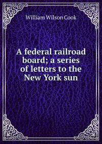 A federal railroad board; a series of letters to the New York sun
