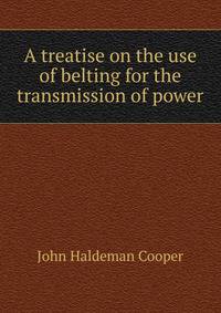 A treatise on the use of belting for the transmission of power