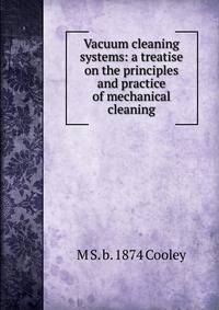 Vacuum cleaning systems: a treatise on the principles and practice of mechanical cleaning