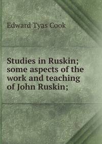 Studies in Ruskin; some aspects of the work and teaching of John Ruskin;