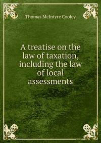 A treatise on the law of taxation, including the law of local assessments