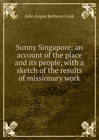 Sunny Singapore: an account of the place and its people, with a sketch of the results of missionary work