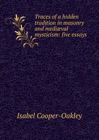 Traces of a hidden tradition in masonry and medi?val mysticism: five essays