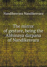 The mirror of gesture, being the Abhinaya darpana of Nandikesvara