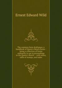 The common form draftsman: a handbook of Queen's Bench forms : being a collection of forms ordinarily in use in proceedings in the Queen's Bench . : with notes, table of stamps, and index