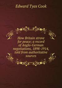How Britain strove for peace; a record of Anglo-German negotiations, 1898-1914, told from authoritative sources