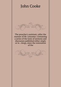 The preacher's assistant, (after the manner of Mr. Letsome): containing a series of the texts of sermons and discourses published either singly or in . clergy, since the restoration of the