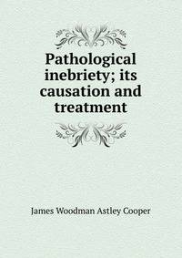 Pathological inebriety; its causation and treatment