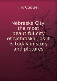 Nebraska City: the most beautiful city of Nebraska ; as it is today in story and pictures