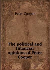 The political and financial opinions of Peter Cooper