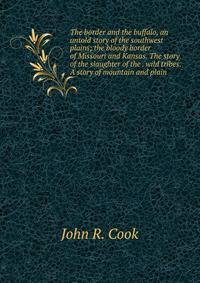 The border and the buffalo, an untold story of the southwest plains; the bloody border of Missouri and Kansas. The story of the slaughter of the . wild tribes. A story of mountain and plain