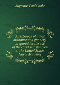 A text-book of naval ordnance and gunnery, prepared for the use of the cadet midshipmen at the United States Naval Academy