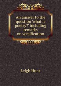 An answer to the question 'what is poetry?' including remarks on versification