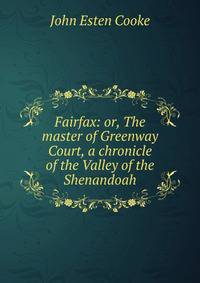 Fairfax: or, The master of Greenway Court, a chronicle of the Valley of the Shenandoah