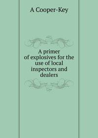 A primer of explosives for the use of local inspectors and dealers