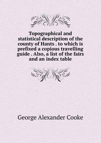 Topographical and statistical description of the county of Hants . to which is prefixed a copious travelling guide . Also, a list of the fairs and an index table