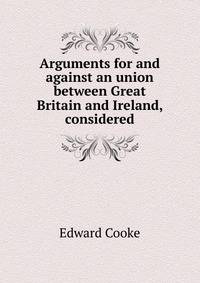 Arguments for and against an union between Great Britain and Ireland, considered