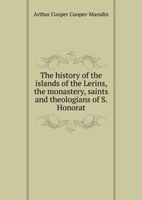 The history of the islands of the Lerins, the monastery, saints and theologians of S. Honorat