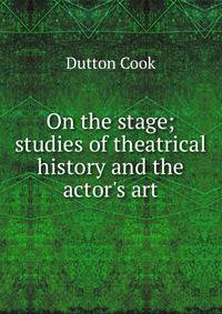 On the stage; studies of theatrical history and the actor's art