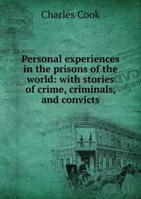 Personal experiences in the prisons of the world: with stories of crime, criminals, and convicts