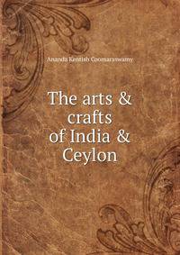 The arts &amp; crafts of India &amp; Ceylon