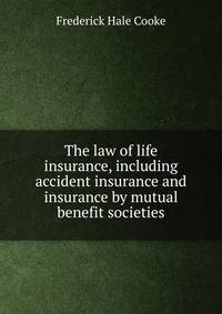 The law of life insurance, including accident insurance and insurance by mutual benefit societies