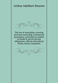 The law of suretyship, covering personal suretyship, commercial guaranties, suretyship as related to bonds to secure private obligations, official and judicial bonds, surety companies