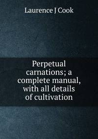 Perpetual carnations; a complete manual, with all details of cultivation