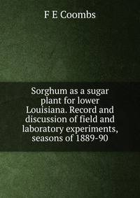 Sorghum as a sugar plant for lower Louisiana. Record and discussion of field and laboratory experiments, seasons of 1889-90