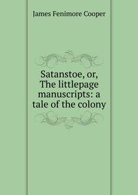 Satanstoe, or, The littlepage manuscripts: a tale of the colony