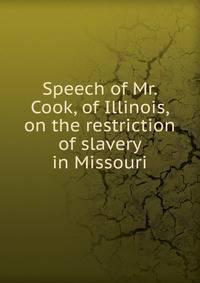 Speech of Mr. Cook, of Illinois, on the restriction of slavery in Missouri