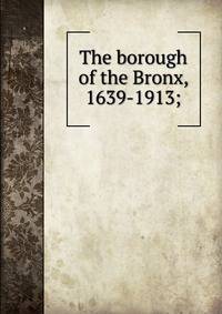 The borough of the Bronx, 1639-1913;