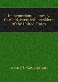 In memoriam.--James A. Garfield, twentieth president of the United States