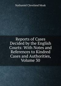 Reports of Cases Decided by the English Courts: With Notes and References to Kindred Cases and Authorities, Volume 30