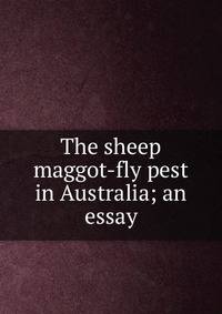 The sheep maggot-fly pest in Australia; an essay