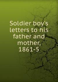 Soldier boy's letters to his father and mother, 1861-5