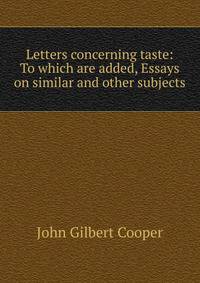 Letters concerning taste: To which are added, Essays on similar and other subjects.