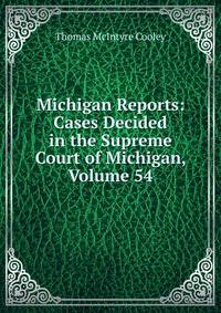 Michigan Reports: Cases Decided in the Supreme Court of Michigan, Volume 54