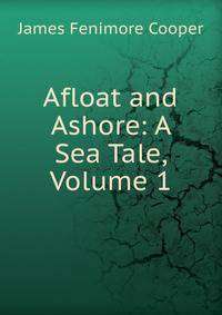 Afloat and Ashore: A Sea Tale, Volume 1