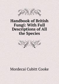 Handbook of British Fungi: With Full Descriptions of All the Species