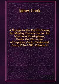 A Voyage to the Pacific Ocean, for Making Discoveries in the Northern Hemisphere, Under the Direction of Captains Cook, Clerke and Gore, 1776-1780, Volume 4