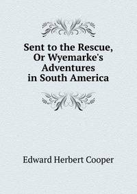 Sent to the Rescue, Or Wyemarke's Adventures in South America