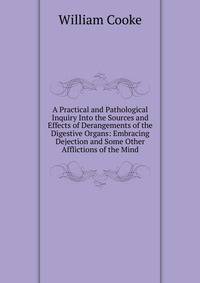 A Practical and Pathological Inquiry Into the Sources and Effects of Derangements of the Digestive Organs: Embracing Dejection and Some Other Afflictions of the Mind