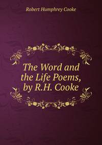 The Word and the Life Poems, by R.H. Cooke.